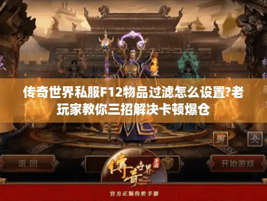 传奇世界私服F12物品过滤怎么设置?老玩家教你三招解决卡顿爆仓