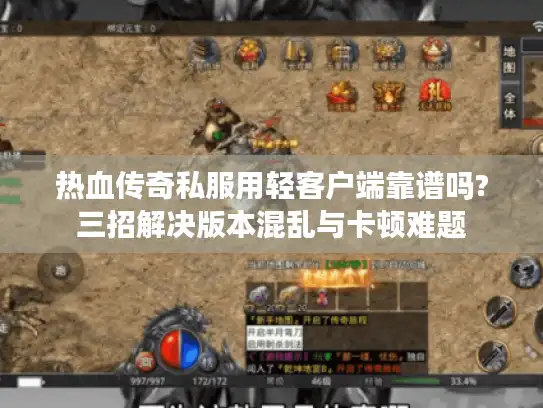 热血传奇私服用轻客户端靠谱吗?三招解决版本混乱与卡顿难题