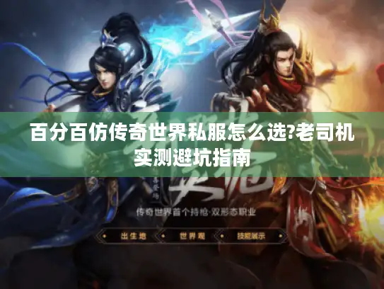 百分百仿传奇世界私服怎么选?老司机实测避坑指南 百分百仿传奇世界私服怎么选?老司机实测避坑指南