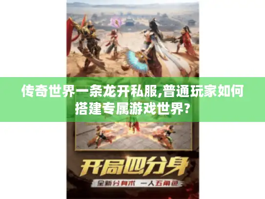 传奇世界一条龙开私服,普通玩家如何搭建专属游戏世界?
