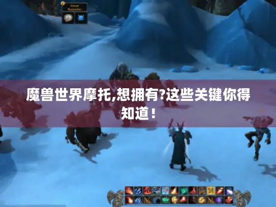 魔兽世界摩托,想拥有?这些关键你得知道! 魔兽世界摩托,想拥有?这些关键你得知道!