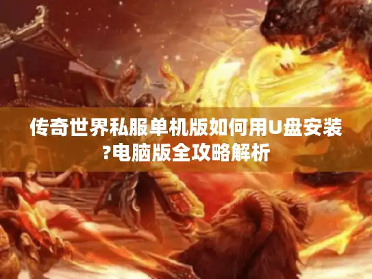 传奇世界私服单机版如何用U盘安装?电脑版全攻略解析 传奇世界私服单机版如何用U盘安装?电脑版全攻略解析