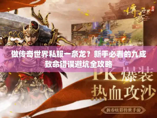 做传奇世界私服一条龙?新手必看的九成致命错误避坑全攻略 做传奇世界私服一条龙?新手必看的九成致命错误避坑全攻略