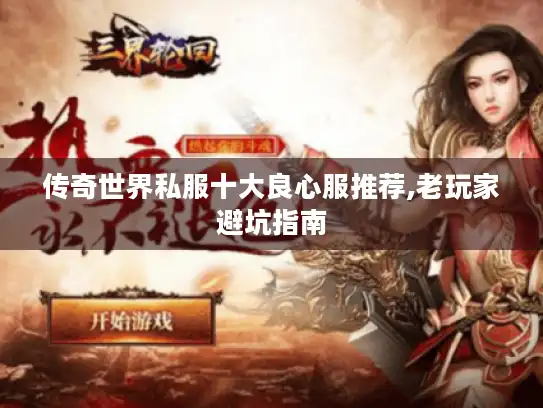 传奇世界私服十大良心服推荐,老玩家避坑指南 传奇世界私服十大良心服推荐,老玩家避坑指南