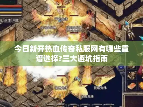 今日新开热血传奇私服网有哪些靠谱选择?三大避坑指南