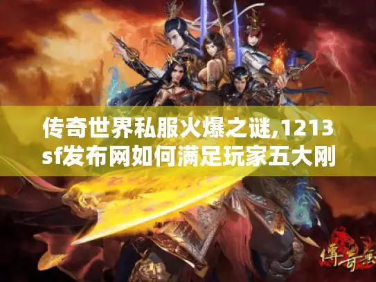 传奇世界私服火爆之谜,1213sf发布网如何满足玩家五大刚需