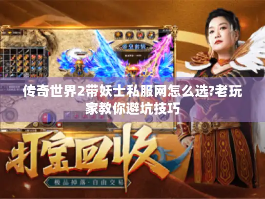 传奇世界2带妖士私服网怎么选?老玩家教你避坑技巧