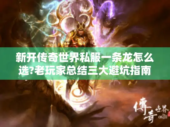 新开传奇世界私服一条龙怎么选?老玩家总结三大避坑指南