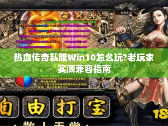 热血传奇私服Win10怎么玩?老玩家实测兼容指南