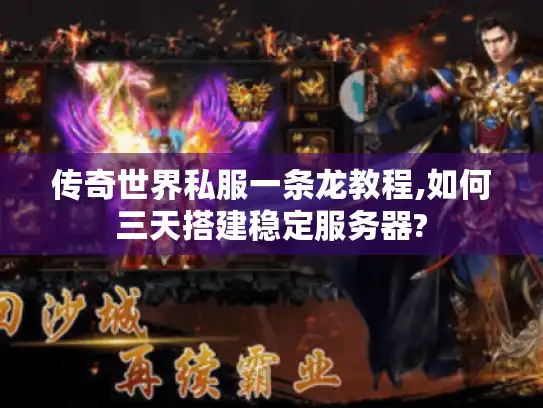 传奇世界私服一条龙教程,如何三天搭建稳定服务器?