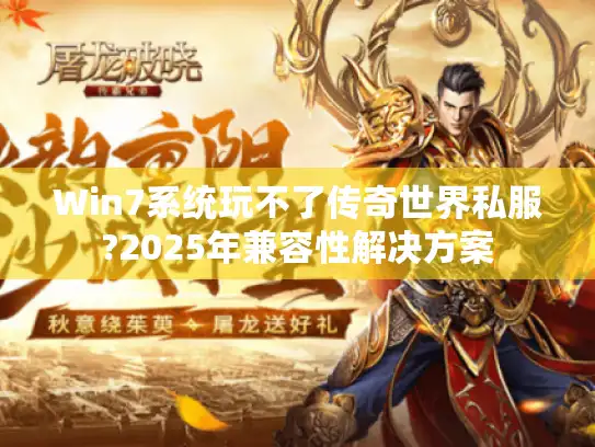 Win7系统玩不了传奇世界私服?2025年兼容性解决方案 Win7系统玩不了传奇世界私服?2025年兼容性解决方案