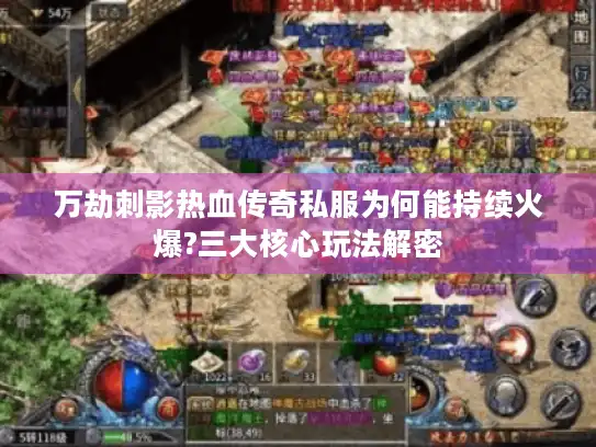 万劫刺影热血传奇私服为何能持续火爆?三大核心玩法解密 万劫刺影热血传奇私服为何能持续火爆?三大核心玩法解密