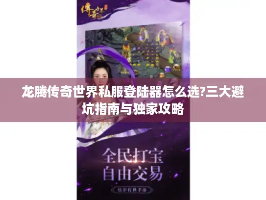 龙腾传奇世界私服登陆器怎么选?三大避坑指南与独家攻略