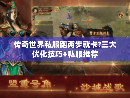 传奇世界私服跑两步就卡?三大优化技巧+私服推荐