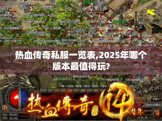 热血传奇私服一览表,2025年哪个版本最值得玩?