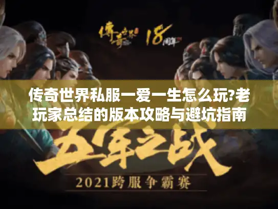传奇世界私服一爱一生怎么玩?老玩家总结的版本攻略与避坑指南