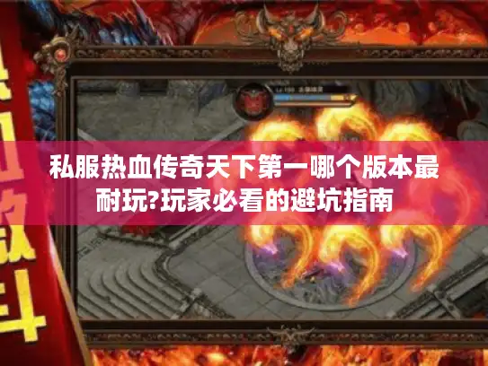 私服热血传奇天下第一哪个版本最耐玩?玩家必看的避坑指南 私服热血传奇天下第一哪个版本最耐玩?玩家必看的避坑指南