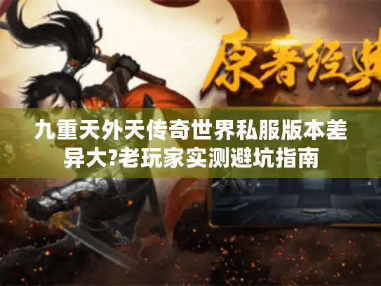 九重天外天传奇世界私服版本差异大?老玩家实测避坑指南