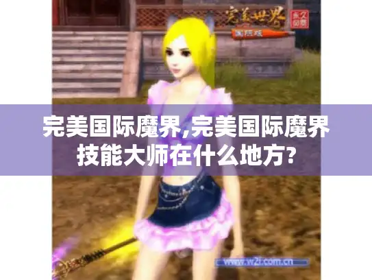 完美国际魔界,完美国际魔界技能大师在什么地方?