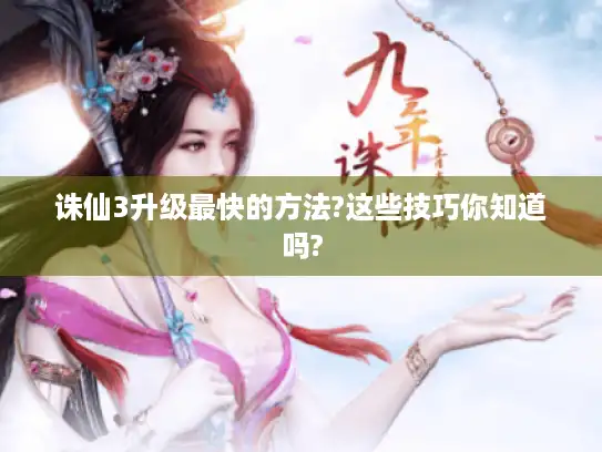 诛仙3升级最快的方法?这些技巧你知道吗?