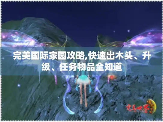 完美国际家园攻略,快速出木头、升级、任务物品全知道 完美国际家园攻略,快速出木头、升级、任务物品全知道