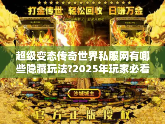 超级变态传奇世界私服网有哪些隐藏玩法?2025年玩家必看避坑指南