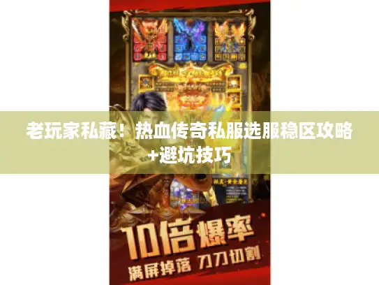 老玩家私藏！热血传奇私服选服稳区攻略+避坑技巧