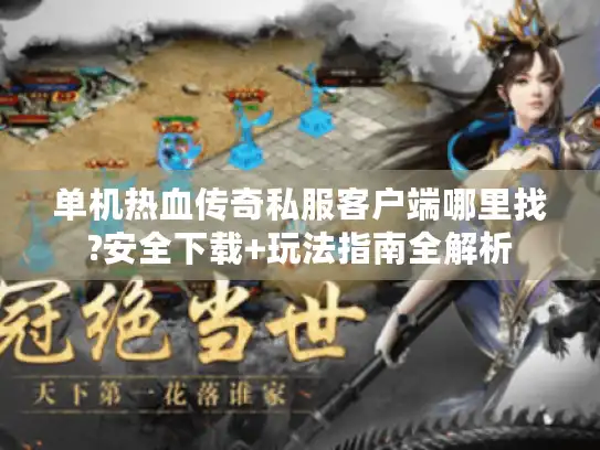 单机热血传奇私服客户端哪里找?安全下载+玩法指南全解析 单机热血传奇私服客户端哪里找?安全下载+玩法指南全解析