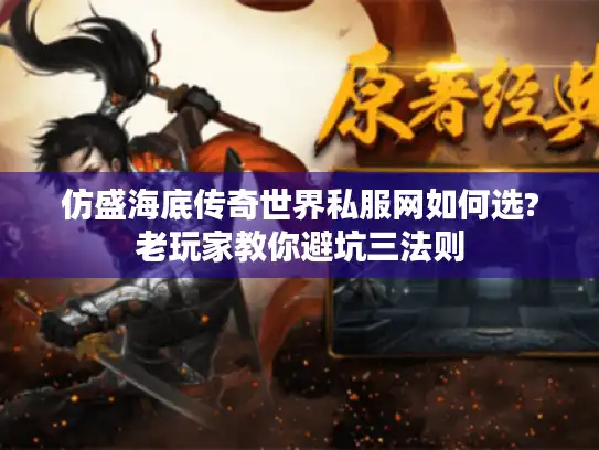 仿盛海底传奇世界私服网如何选?老玩家教你避坑三法则