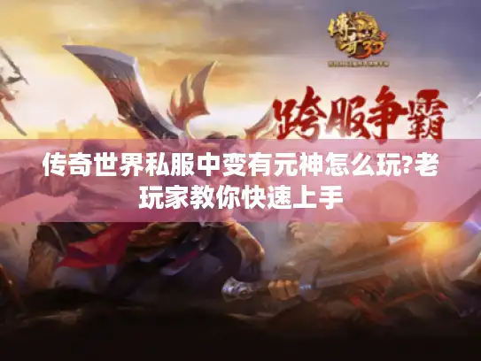 传奇世界私服中变有元神怎么玩?老玩家教你快速上手