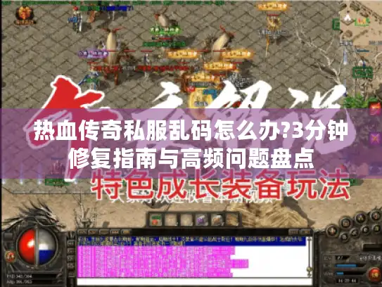 热血传奇私服乱码怎么办?3分钟修复指南与高频问题盘点
