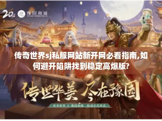 传奇世界sj私服网站新开网必看指南,如何避开陷阱找到稳定高爆版?