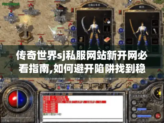 传奇世界sj私服网站新开网必看指南,如何避开陷阱找到稳定高爆版?