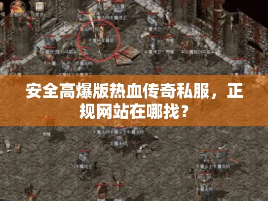 安全高爆版热血传奇私服，正规网站在哪找？