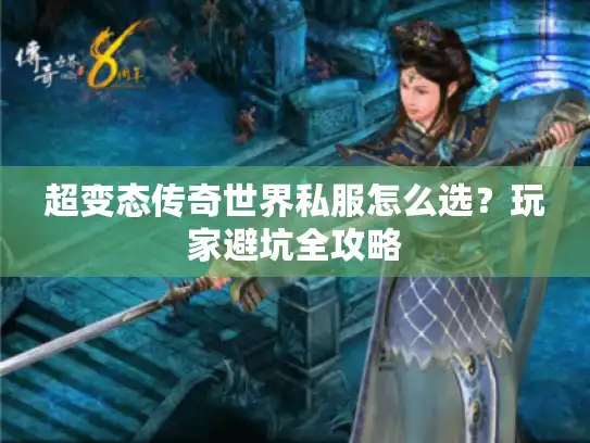 超变态传奇世界私服怎么选？玩家避坑全攻略