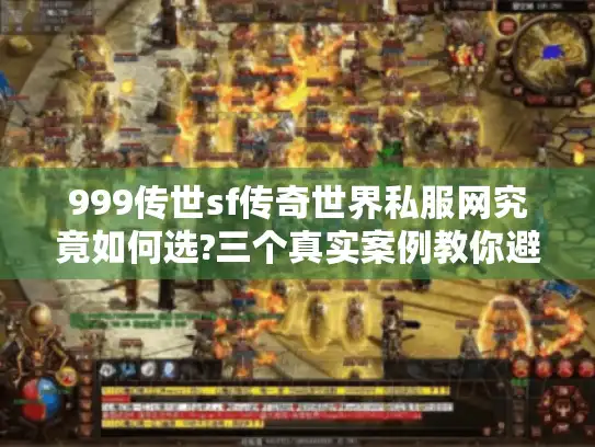 999传世sf传奇世界私服网究竟如何选?三个真实案例教你避坑 999传世sf传奇世界私服网究竟如何选?三个真实案例教你避坑