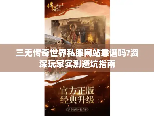 三无传奇世界私服网站靠谱吗?资深玩家实测避坑指南