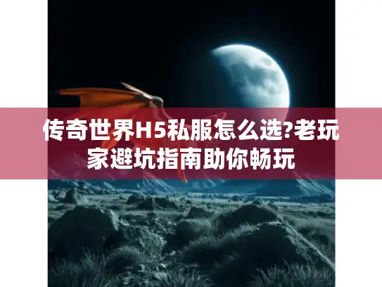 传奇世界H5私服怎么选?老玩家避坑指南助你畅玩