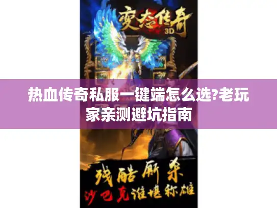 热血传奇私服一键端怎么选?老玩家亲测避坑指南