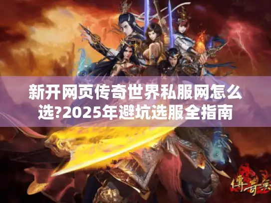 新开网页传奇世界私服网怎么选?2025年避坑选服全指南