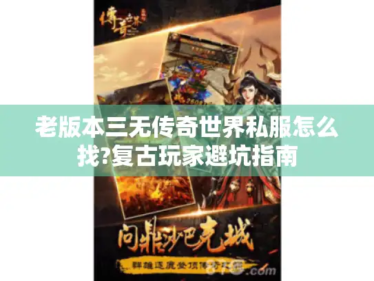 老版本三无传奇世界私服怎么找?复古玩家避坑指南