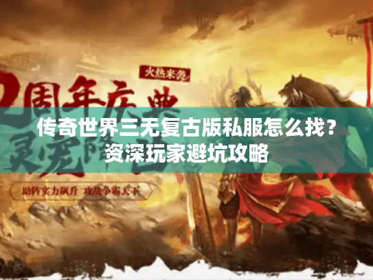 传奇世界三无复古版私服怎么找？资深玩家避坑攻略