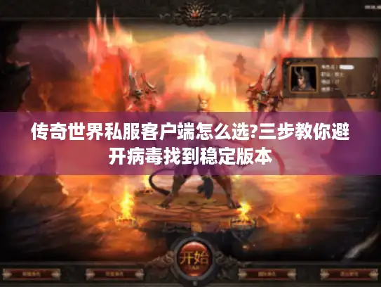 传奇世界私服客户端怎么选?三步教你避开病毒找到稳定版本