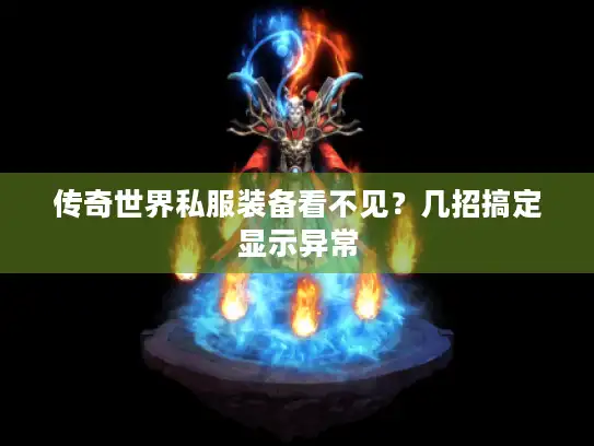 传奇世界私服装备看不见？几招搞定显示异常