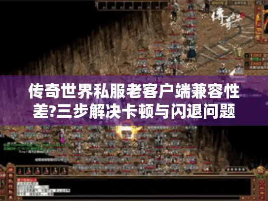 传奇世界私服老客户端兼容性差?三步解决卡顿与闪退问题