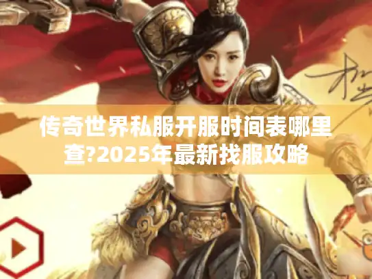 传奇世界私服开服时间表哪里查?2025年最新找服攻略