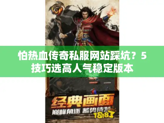 怕热血传奇私服网站踩坑？5技巧选高人气稳定版本