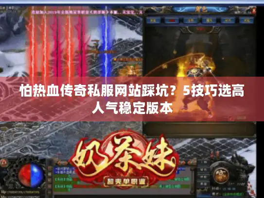 怕热血传奇私服网站踩坑？5技巧选高人气稳定版本