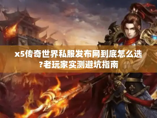 x5传奇世界私服发布网到底怎么选?老玩家实测避坑指南 x5传奇世界私服发布网到底怎么选?老玩家实测避坑指南