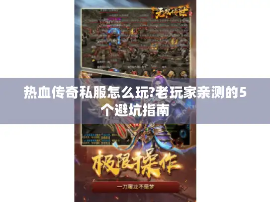 热血传奇私服怎么玩?老玩家亲测的5个避坑指南